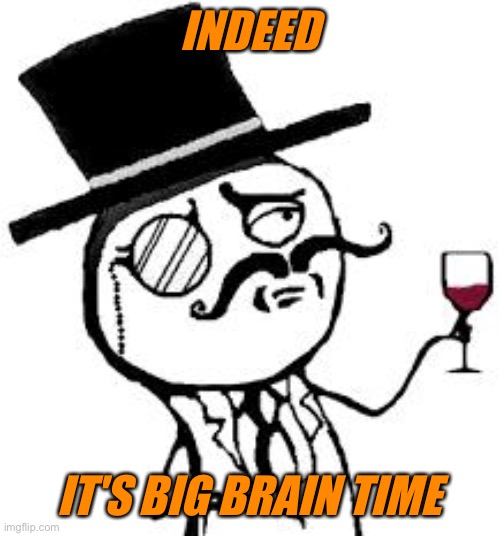 (original) Indeed | INDEED IT'S BIG BRAIN TIME | image tagged in original indeed | made w/ Imgflip meme maker