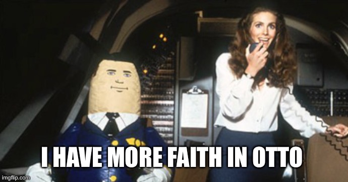 Airplane! Otto the Co-Pilot | I HAVE MORE FAITH IN OTTO | image tagged in airplane otto the co-pilot | made w/ Imgflip meme maker