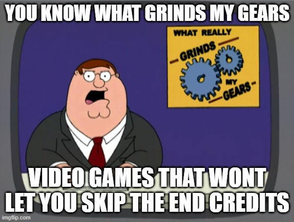 Peter Griffin News | YOU KNOW WHAT GRINDS MY GEARS; VIDEO GAMES THAT WONT LET YOU SKIP THE END CREDITS | image tagged in memes,peter griffin news | made w/ Imgflip meme maker