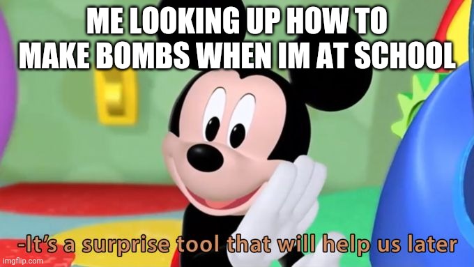 Mickey Mouse making bombs (wish i was as funny as the first suicide version of this meme) | ME LOOKING UP HOW TO MAKE BOMBS WHEN IM AT SCHOOL | image tagged in mickey mouse tool | made w/ Imgflip meme maker