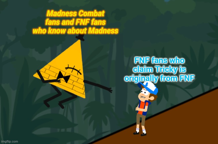 Bill laughing at Dipper | Madness Combat fans and FNF fans who know about Madness; FNF fans who claim Tricky is originally from FNF | image tagged in bill laughing at dipper | made w/ Imgflip meme maker