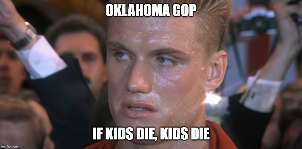 If He Dies He Dies | OKLAHOMA GOP; IF KIDS DIE, KIDS DIE | image tagged in if he dies he dies | made w/ Imgflip meme maker