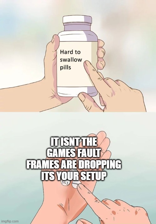 STOP GETTING MAD OVER A BARLEY NOTICABLE FRAME DROP | IT ISNT THE GAMES FAULT FRAMES ARE DROPPING ITS YOUR SETUP | image tagged in memes,hard to swallow pills | made w/ Imgflip meme maker