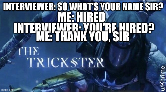 That one guy though Lol | ME: HIRED; INTERVIEWER: SO WHAT'S YOUR NAME SIR? INTERVIEWER: YOU'RE HIRED? ME: THANK YOU, SIR | image tagged in the trickster | made w/ Imgflip meme maker