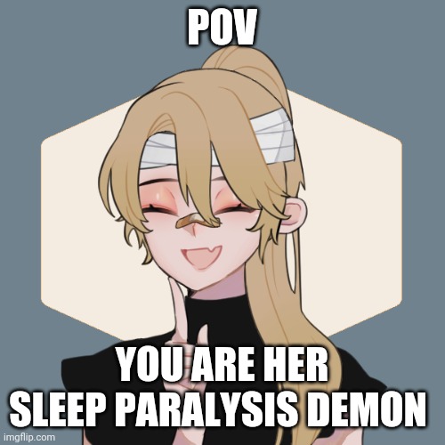 Your a sleep paralysis demon, hooray | POV; YOU ARE HER SLEEP PARALYSIS DEMON | image tagged in sleep paralysis demon | made w/ Imgflip meme maker
