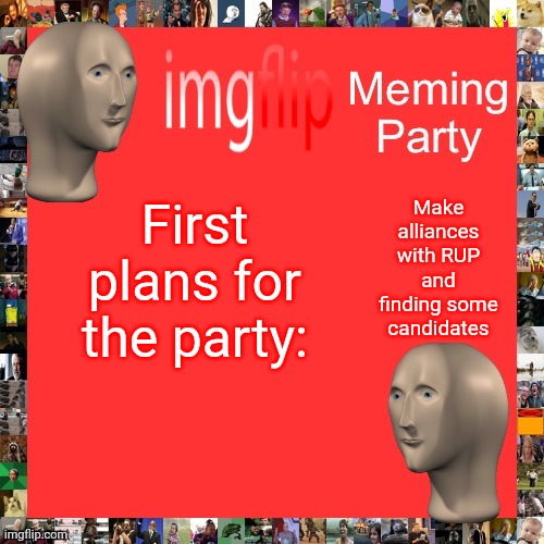 I also plan on running primaries so I'll be hiring regular active people on the stream. Update: Nerd as well as RUP. | Make alliances with RUP and finding some candidates; First plans for the party: | image tagged in imgflip meming party announcement | made w/ Imgflip meme maker
