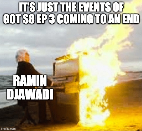 Playing flaming piano | IT'S JUST THE EVENTS OF GOT S8 EP 3 COMING TO AN END; RAMIN DJAWADI | image tagged in playing flaming piano | made w/ Imgflip meme maker