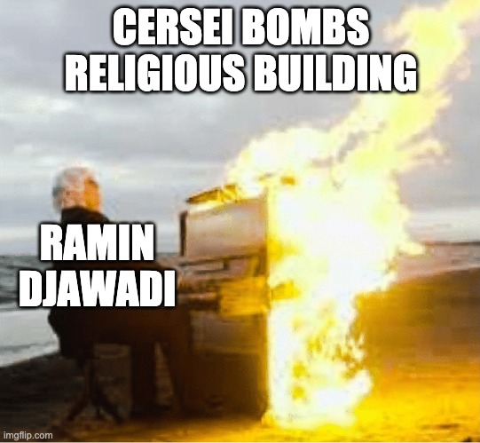 Playing flaming piano | CERSEI BOMBS RELIGIOUS BUILDING; RAMIN DJAWADI | image tagged in playing flaming piano | made w/ Imgflip meme maker