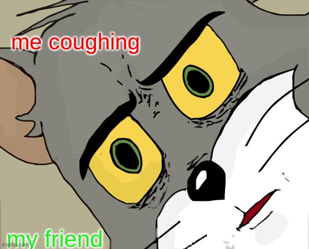 Unsettled Tom Meme | me coughing; my friend | image tagged in memes,unsettled tom | made w/ Imgflip meme maker