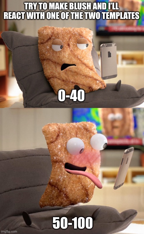 TRY TO MAKE BLUSH AND I’LL REACT WITH ONE OF THE TWO TEMPLATES; 0-40; 50-100 | image tagged in crazy square | made w/ Imgflip meme maker