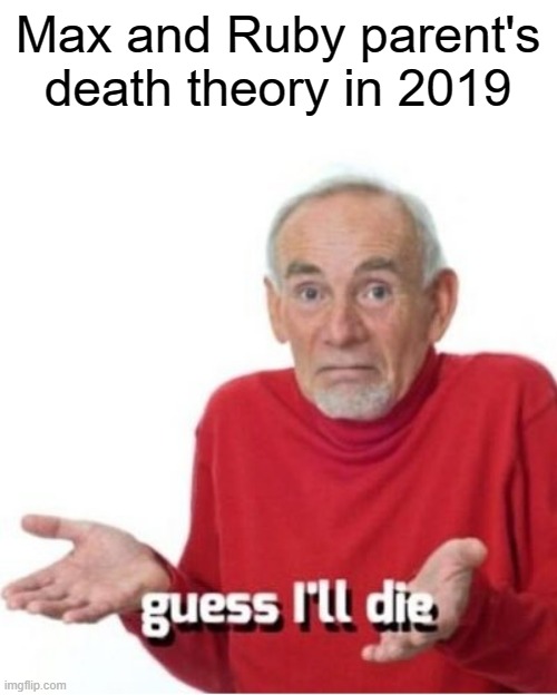 It destroyed all dark theories | Max and Ruby parent's death theory in 2019 | image tagged in guess i'll die,max and ruby | made w/ Imgflip meme maker