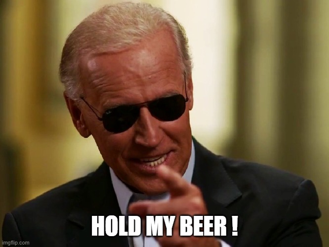 Cool Joe Biden | HOLD MY BEER ! | image tagged in cool joe biden | made w/ Imgflip meme maker