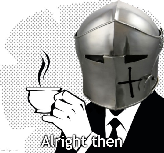 Coffee Crusader | Alright then | image tagged in coffee crusader | made w/ Imgflip meme maker