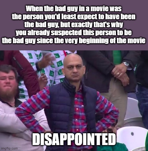 This starts happening more and more often... | When the bad guy in a movie was the person you'd least expect to have been the bad guy, but exactly that's why you already suspected this person to be the bad guy since the very beginning of the movie; DISAPPOINTED | image tagged in disappointed man,movie,bad guy,disappointed,plot twist,memes | made w/ Imgflip meme maker
