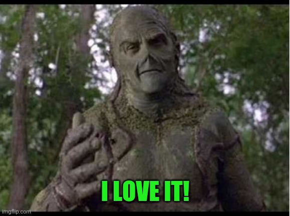 90's Swamp Thing | I LOVE IT! | image tagged in 90's swamp thing | made w/ Imgflip meme maker