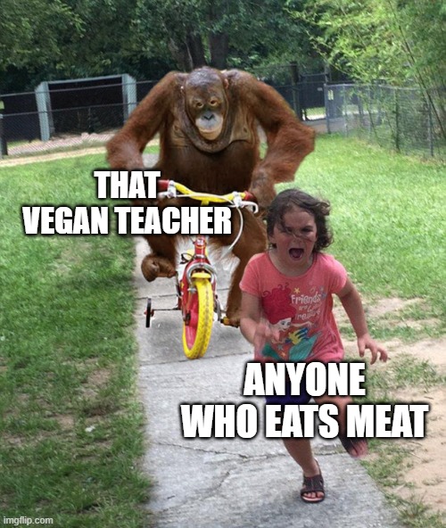 Even vegans would agree that this crazy lady is messed up |  THAT VEGAN TEACHER; ANYONE WHO EATS MEAT | image tagged in orangutan chasing girl on a tricycle,that vegan teacher,orangutan,vegan,vegetarian,monke | made w/ Imgflip meme maker