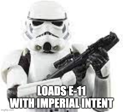 Trooper | LOADS E-11 WITH IMPERIAL INTENT | image tagged in empire | made w/ Imgflip meme maker