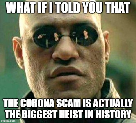 Heist | WHAT IF I TOLD YOU THAT; THE CORONA SCAM IS ACTUALLY THE BIGGEST HEIST IN HISTORY | image tagged in what if i told you,coronascam,heist,scamdemic | made w/ Imgflip meme maker