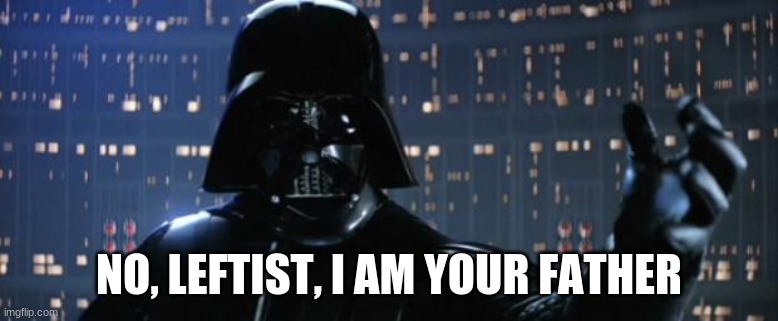 Darth Vader I am your father | NO, LEFTIST, I AM YOUR FATHER | image tagged in darth vader i am your father | made w/ Imgflip meme maker