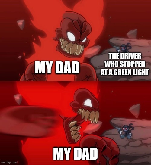MAN i really hate my dad sometimes |  THE DRIVER WHO STOPPED AT A GREEN LIGHT; MY DAD; MY DAD | image tagged in tiky 2 0 | made w/ Imgflip meme maker