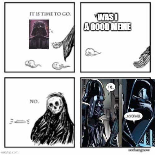 time to go | WAS I A GOOD MEME | image tagged in memes,funny | made w/ Imgflip meme maker