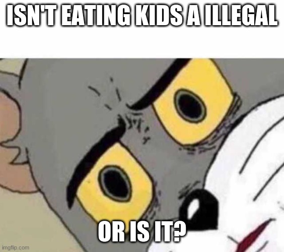 ISN'T EATING KIDS A ILLEGAL OR IS IT? | image tagged in tom cat unsettled close up | made w/ Imgflip meme maker