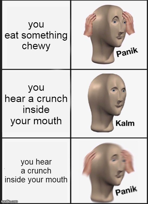 Panik Kalm Panik | you eat something chewy; you hear a crunch inside your mouth; you hear a crunch inside your mouth | image tagged in memes,panik kalm panik | made w/ Imgflip meme maker