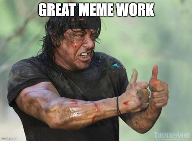 Thumbs Up Rambo | GREAT MEME WORK | image tagged in thumbs up rambo | made w/ Imgflip meme maker