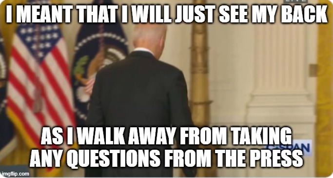 Biden's Back | I MEANT THAT I WILL JUST SEE MY BACK AS I WALK AWAY FROM TAKING ANY QUESTIONS FROM THE PRESS | image tagged in biden's back | made w/ Imgflip meme maker