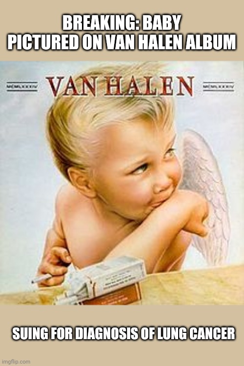 Van Halen Baby | BREAKING: BABY PICTURED ON VAN HALEN ALBUM; SUING FOR DIAGNOSIS OF LUNG CANCER | image tagged in van halen | made w/ Imgflip meme maker