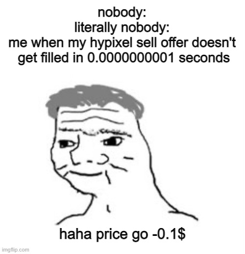 Haha _____ go brrrrrr | nobody:
literally nobody:
me when my hypixel sell offer doesn't
 get filled in 0.0000000001 seconds; haha price go -0.1$ | image tagged in haha _____ go brrrrrr | made w/ Imgflip meme maker