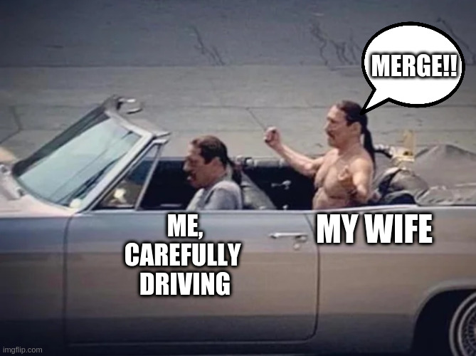 Irony | MERGE!! MY WIFE; ME, 
CAREFULLY 
DRIVING | image tagged in irony | made w/ Imgflip meme maker