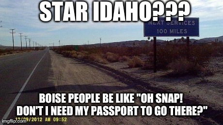 STAR IDAHO??? BOISE PEOPLE BE LIKE "OH SNAP! DON'T I NEED MY PASSPORT TO GO THERE?" | made w/ Imgflip meme maker