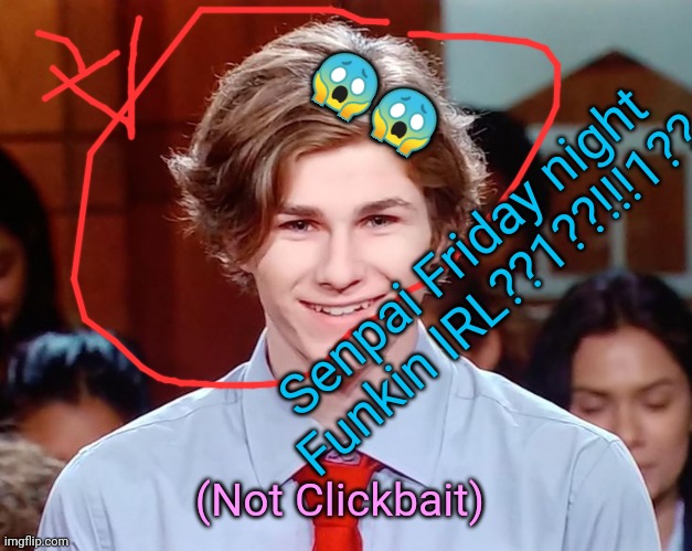YouTube kids be like: | 😱😱; Senpai Friday night Funkin IRL??1??!!!1?? (Not Clickbait) | image tagged in senpai at home,shit post,a,e | made w/ Imgflip meme maker