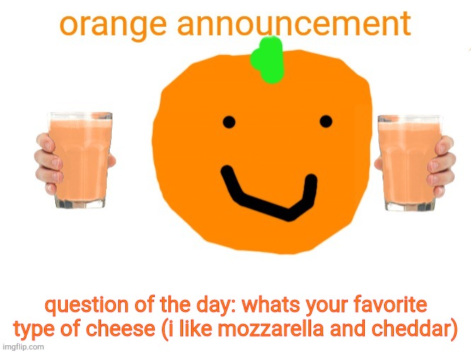 question of the day. | question of the day: whats your favorite type of cheese (i like mozzarella and cheddar) | image tagged in orange announcement 2 0,lol,haha,cheese | made w/ Imgflip meme maker