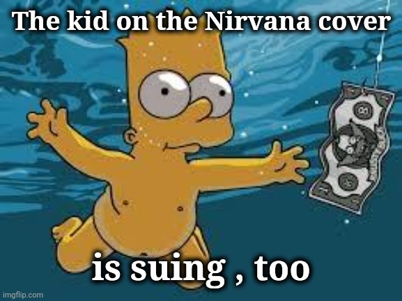 Bart Simpson Nirvana Cover | The kid on the Nirvana cover is suing , too | image tagged in bart simpson nirvana cover | made w/ Imgflip meme maker