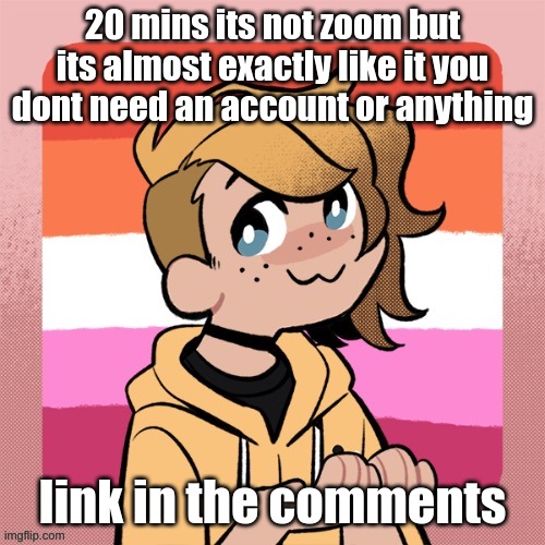 20 mins its not zoom but its almost exactly like it you dont need an account or anything; link in the comments | image tagged in hey look it s bean | made w/ Imgflip meme maker