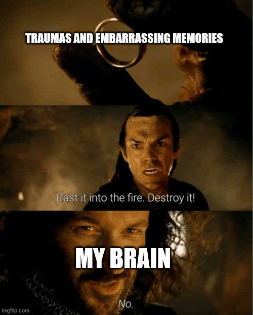 The fun of staying awake and remembering childhood traumas | TRAUMAS AND EMBARRASSING MEMORIES; MY BRAIN | image tagged in cast it in the fire | made w/ Imgflip meme maker