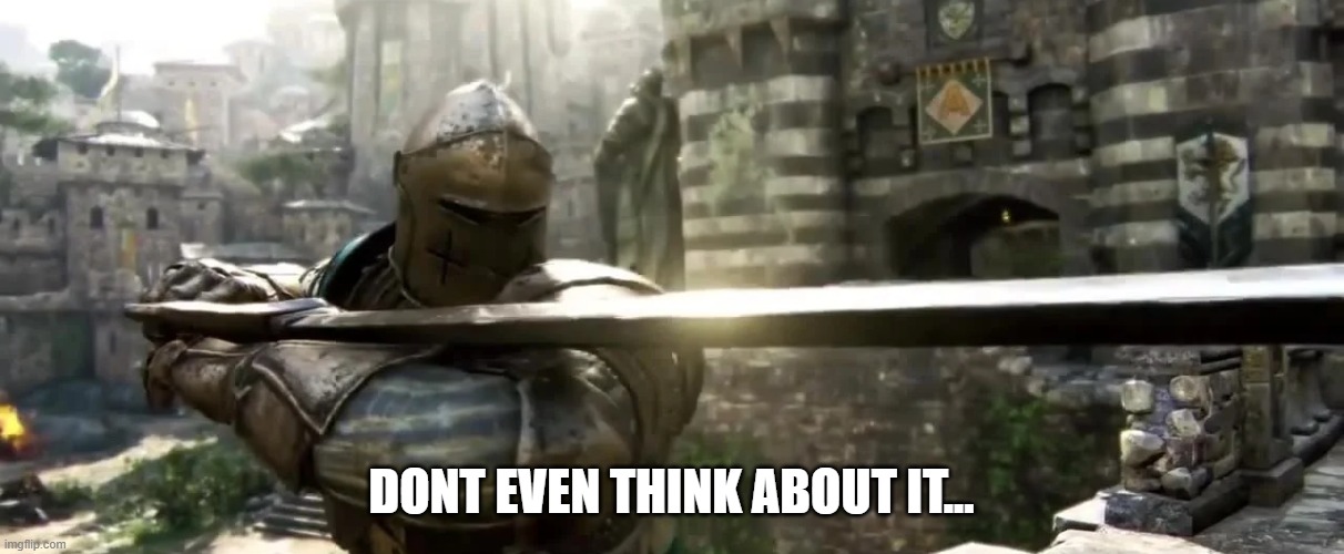 dont even think about it.. | DONT EVEN THINK ABOUT IT... | image tagged in battle stance crusader 2 | made w/ Imgflip meme maker