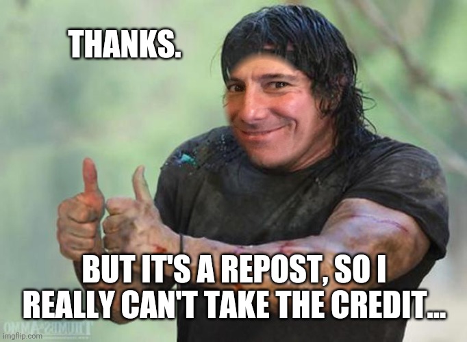 THANKS. BUT IT'S A REPOST, SO I REALLY CAN'T TAKE THE CREDIT... | made w/ Imgflip meme maker