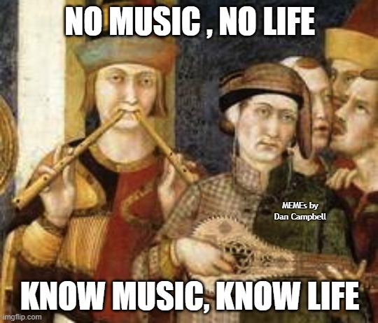 Medieval Musicians | NO MUSIC , NO LIFE; MEMEs by Dan Campbell; KNOW MUSIC, KNOW LIFE | image tagged in medieval musicians | made w/ Imgflip meme maker