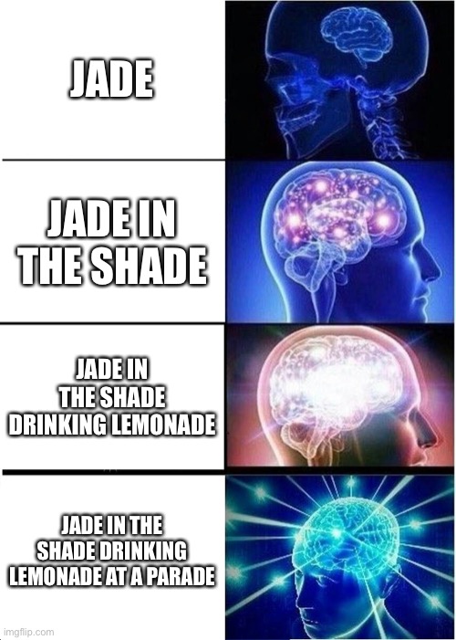 Expanding Brain | JADE; JADE IN THE SHADE; JADE IN THE SHADE DRINKING LEMONADE; JADE IN THE SHADE DRINKING LEMONADE AT A PARADE | image tagged in memes,expanding brain | made w/ Imgflip meme maker