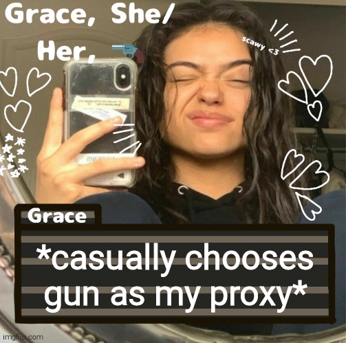 Grace | *casually chooses gun as my proxy* | image tagged in grace | made w/ Imgflip meme maker