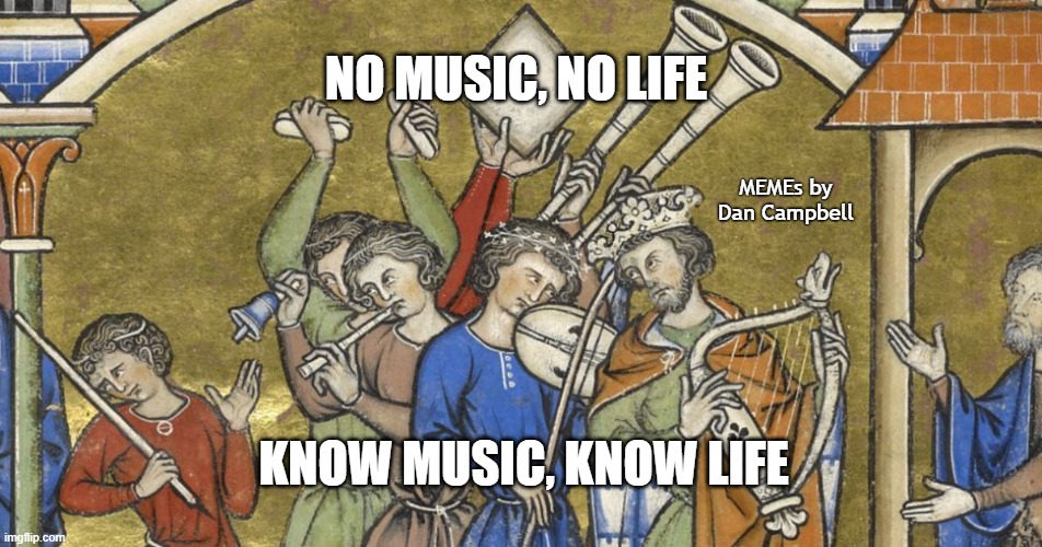 midieval musicians | NO MUSIC, NO LIFE; MEMEs by Dan Campbell; KNOW MUSIC, KNOW LIFE | image tagged in midieval musicians | made w/ Imgflip meme maker