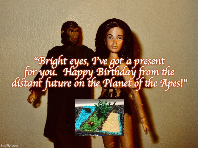 Happy Birthday From the Planet of the Apes 3 | "Bright eyes, I've got a present for you.  Happy Birthday from the distant future on the Planet of the Apes!" | image tagged in birthday,happy birthday,planet of the apes,science fiction,toys | made w/ Imgflip meme maker