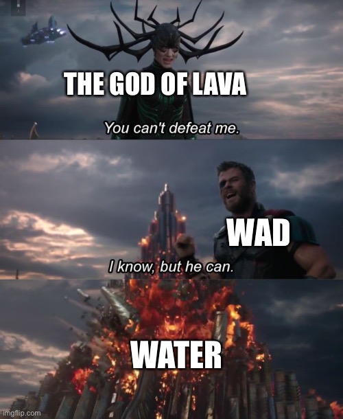 You can't defeat me | THE GOD OF LAVA; WAD; WATER | image tagged in you can't defeat me | made w/ Imgflip meme maker