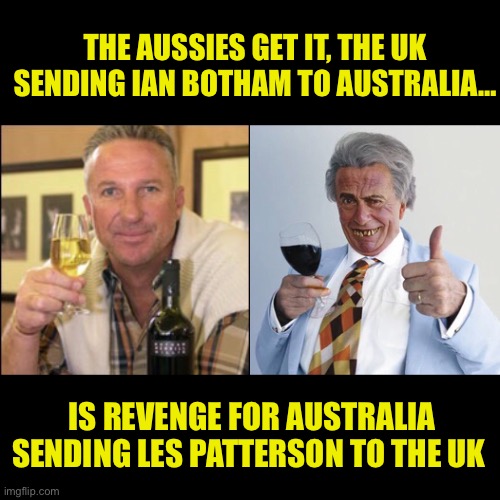 Aussie humour | THE AUSSIES GET IT, THE UK SENDING IAN BOTHAM TO AUSTRALIA…; IS REVENGE FOR AUSTRALIA SENDING LES PATTERSON TO THE UK | image tagged in aussie,uk,trade | made w/ Imgflip meme maker