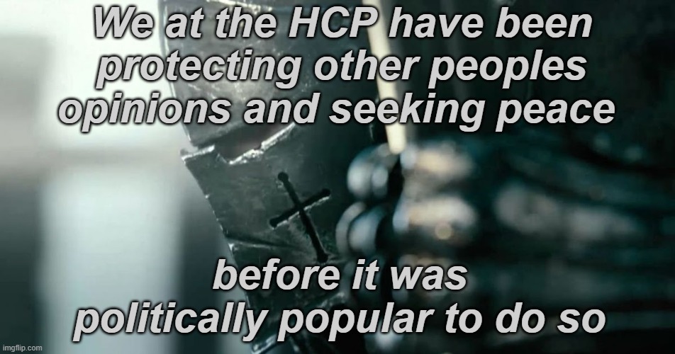 Party Propaganda | We at the HCP have been protecting other peoples opinions and seeking peace; before it was politically popular to do so | image tagged in battle ready crusader,rmk,hcp | made w/ Imgflip meme maker