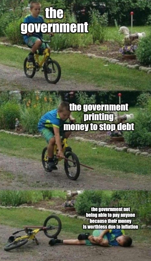 Bike stick kid, real life | the government; the government printing money to stop debt; the government not being able to pay anyone because their money is worthless due to inflation | image tagged in bike stick kid real life | made w/ Imgflip meme maker