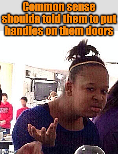 Black Girl Wat Meme | Common sense shoulda told them to put handles on them doors | image tagged in memes,black girl wat | made w/ Imgflip meme maker